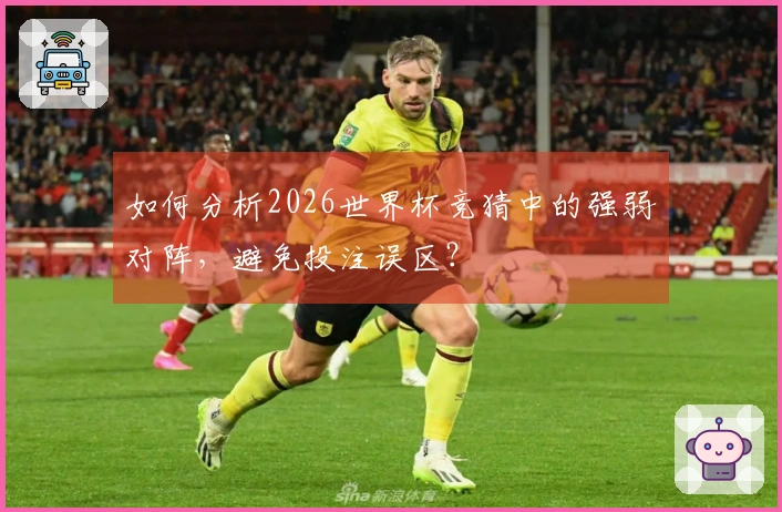 如何分析2026世界杯竞猜中的强弱对阵，避免投注误区？