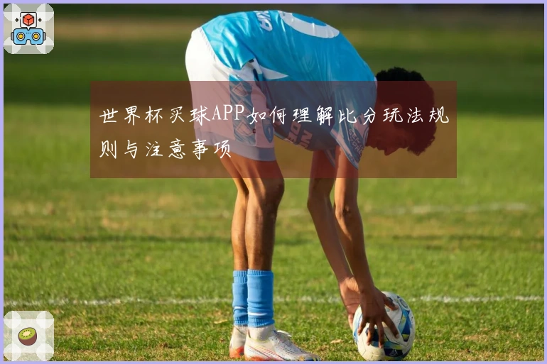 世界杯买球APP如何理解比分玩法规则与注意事项