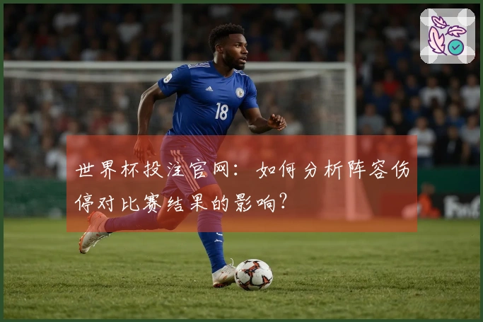 世界杯投注官网：如何分析阵容伤停对比赛结果的影响？