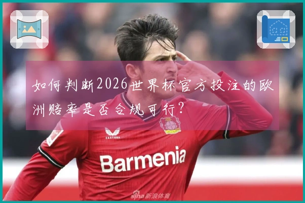 如何判断2026世界杯官方投注的欧洲赔率是否合规可行？