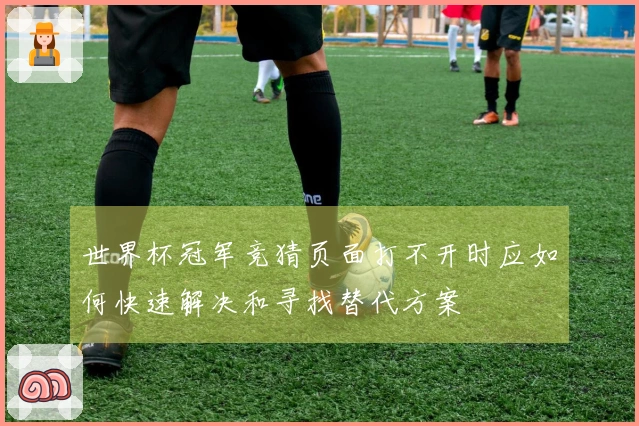 世界杯冠军竞猜页面打不开时应如何快速解决和寻找替代方案
