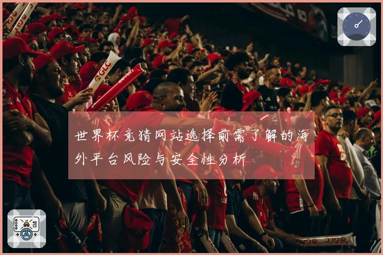 世界杯竞猜网站选择前需了解的海外平台风险与安全性分析