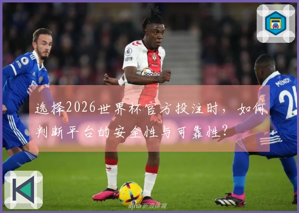 选择2026世界杯官方投注时，如何判断平台的安全性与可靠性？